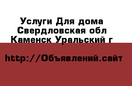 Услуги Для дома. Свердловская обл.,Каменск-Уральский г.